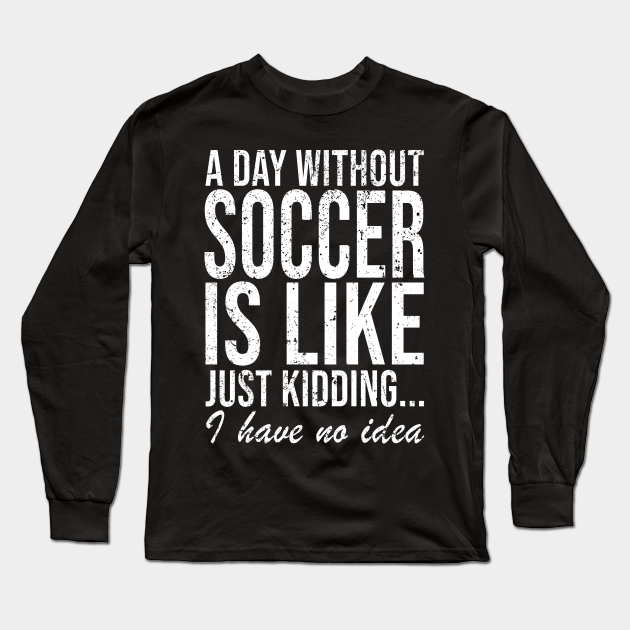 Soccer Footballer Funny Saying Gift Football Long Sleeve TShirt TeePublic